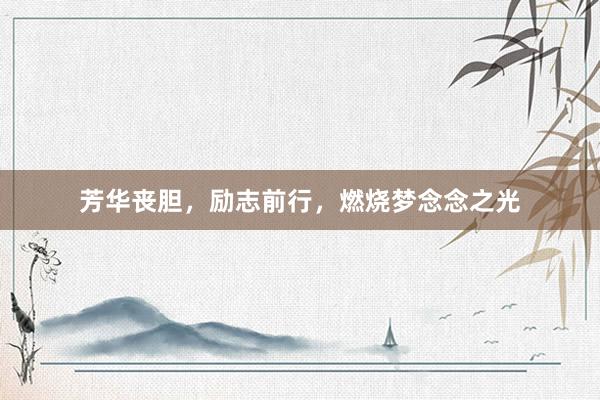 芳华丧胆，励志前行，燃烧梦念念之光