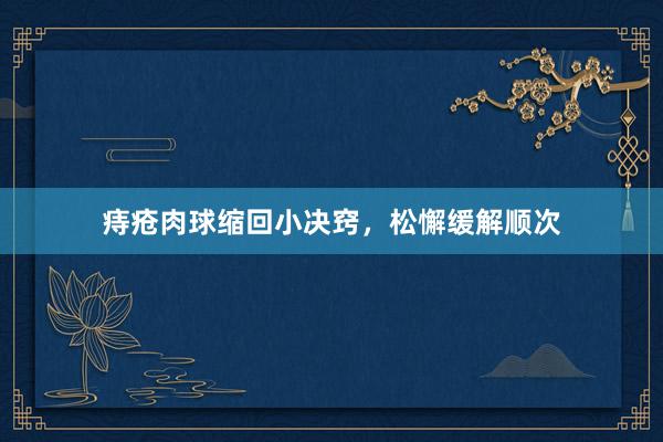 痔疮肉球缩回小决窍，松懈缓解顺次