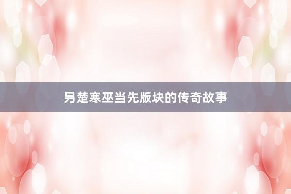 另楚寒巫当先版块的传奇故事